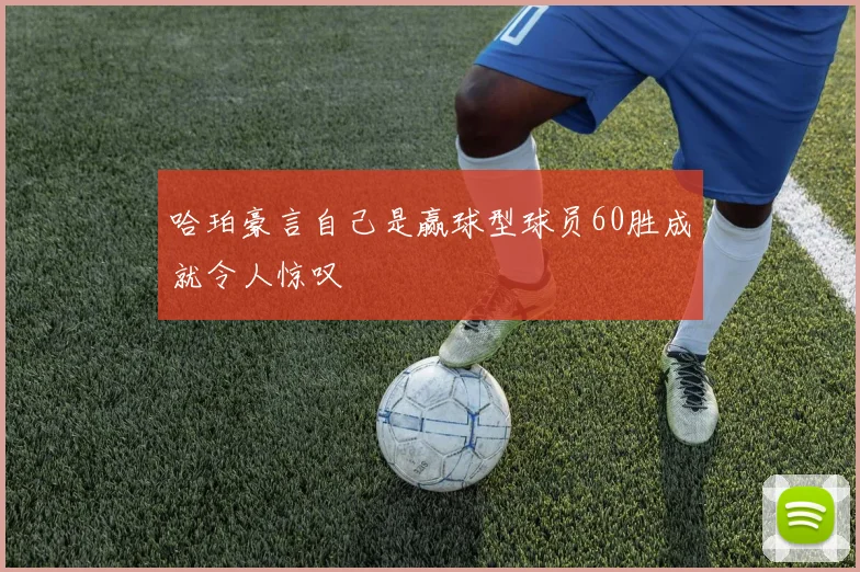 哈珀豪言自己是赢球型球员60胜成就令人惊叹