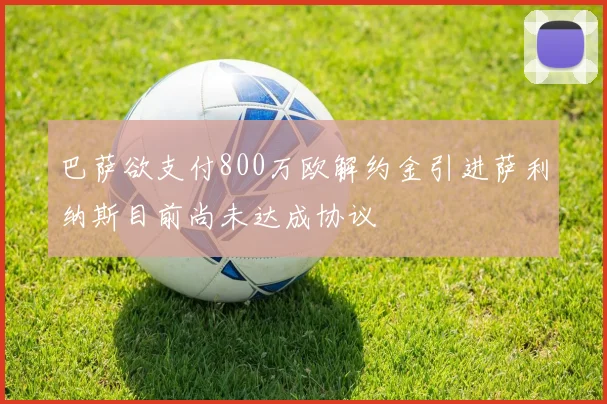 巴萨欲支付800万欧解约金引进萨利纳斯目前尚未达成协议