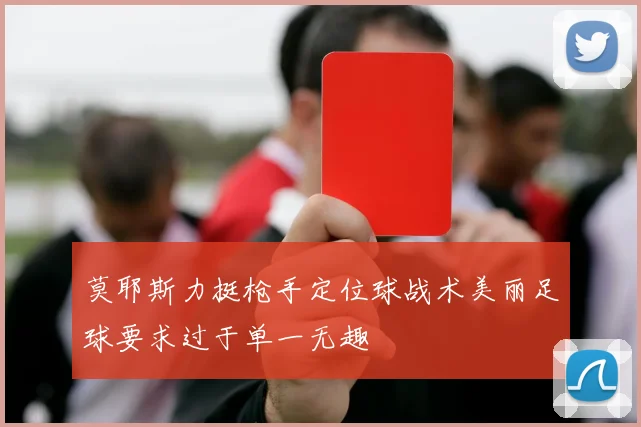 莫耶斯力挺枪手定位球战术美丽足球要求过于单一无趣