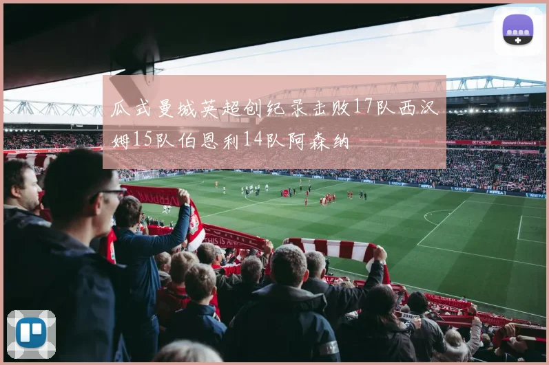 瓜式曼城英超创纪录击败17队西汉姆15队伯恩利14队阿森纳