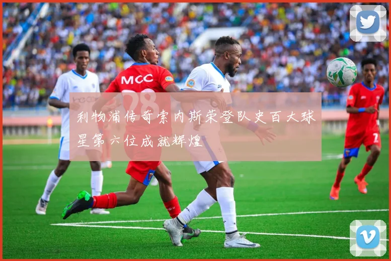 利物浦传奇索内斯荣登队史百大球星第六位成就辉煌