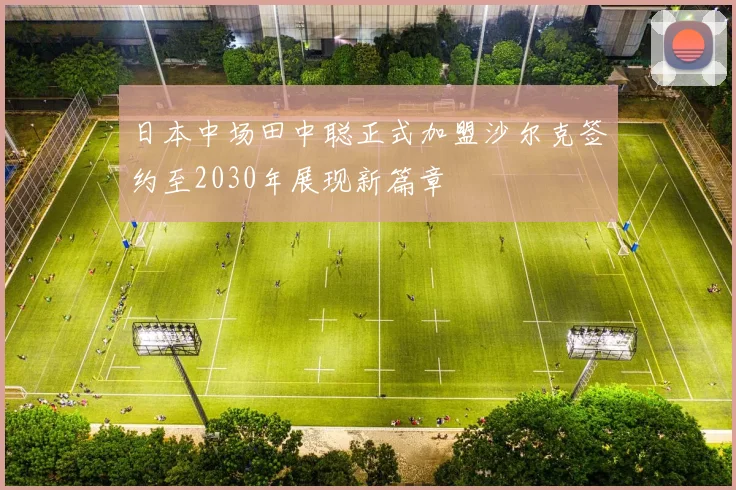 日本中场田中聪正式加盟沙尔克签约至2030年展现新篇章