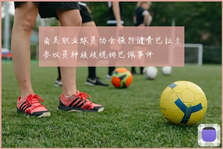 南美职业球员协会强烈谴责巴拉圭参议员种族歧视姆巴佩事件