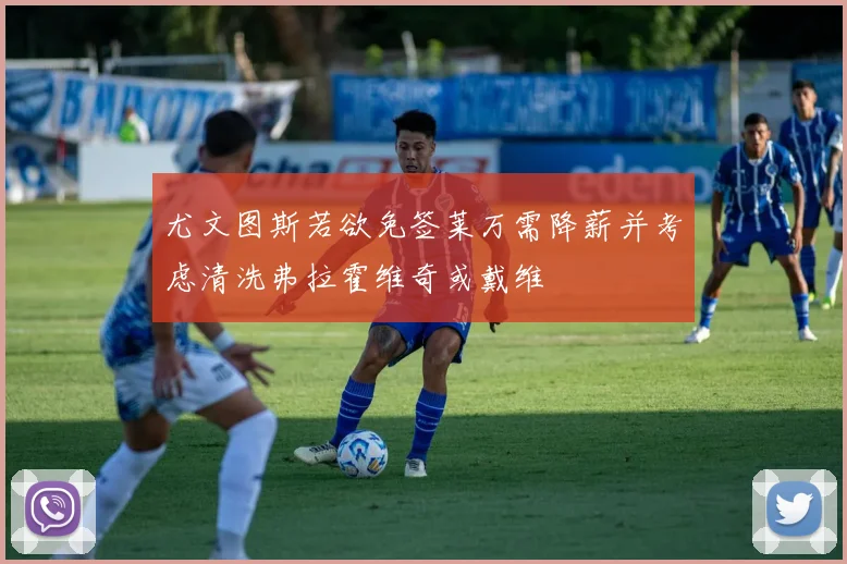 尤文图斯若欲免签莱万需降薪并考虑清洗弗拉霍维奇或戴维