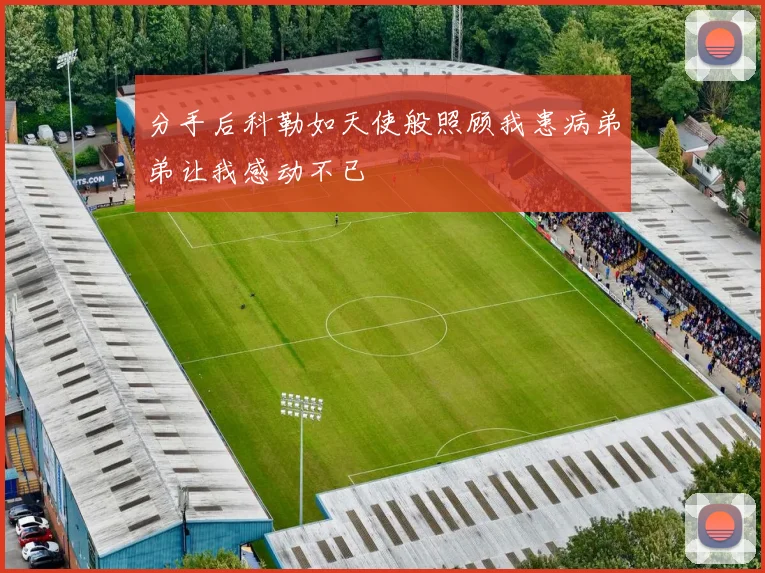 分手后科勒如天使般照顾我患病弟弟让我感动不已